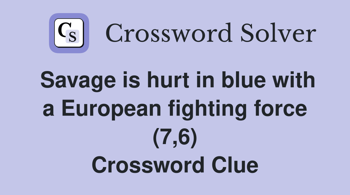 Savage is hurt in blue with a European fighting force (7,6) Crossword